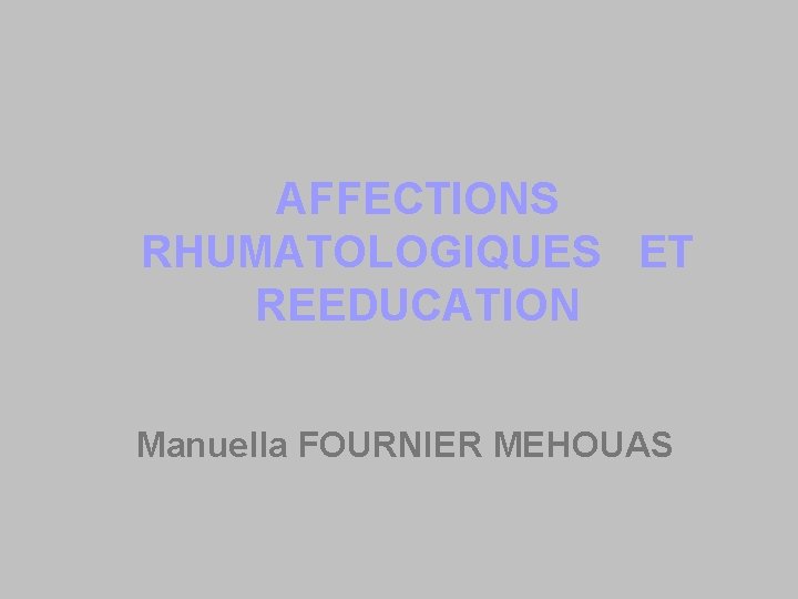 AFFECTIONS RHUMATOLOGIQUES ET REEDUCATION Manuella FOURNIER MEHOUAS 