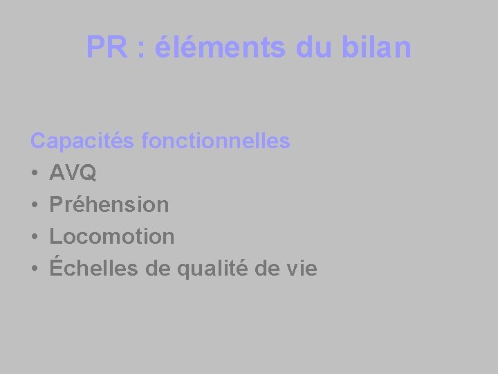 PR : éléments du bilan Capacités fonctionnelles • AVQ • Préhension • Locomotion •