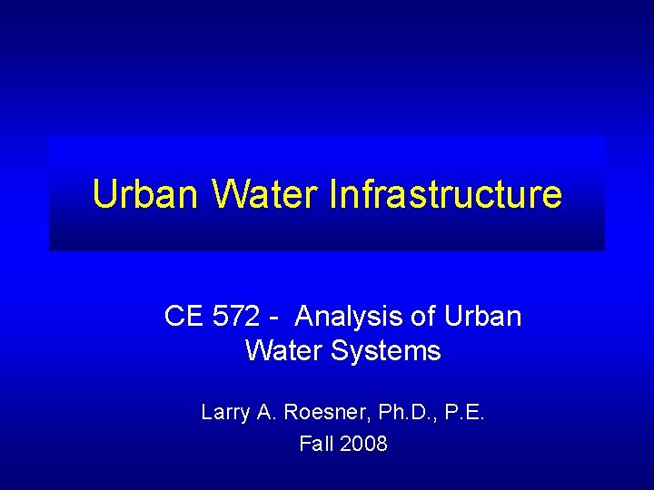 Urban Water Infrastructure CE 572 - Analysis of Urban Water Systems Larry A. Roesner,