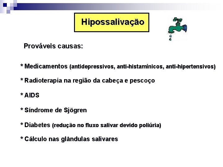 Hipossalivação Prováveis causas: * Medicamentos (antidepressivos, anti-histamínicos, anti-hipertensivos) * Radioterapia na região da cabeça