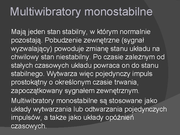 Multiwibratory monostabilne Mają jeden stabilny, w którym normalnie pozostają. Pobudzenie zewnętrzne (sygnał wyzwalający) powoduje