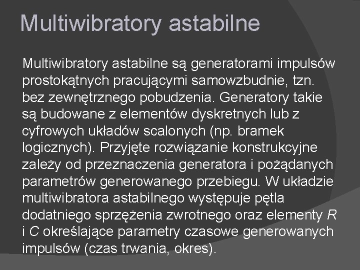 Multiwibratory astabilne są generatorami impulsów prostokątnych pracującymi samowzbudnie, tzn. bez zewnętrznego pobudzenia. Generatory takie