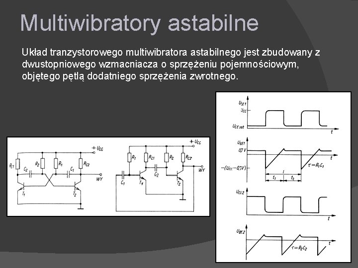 Multiwibratory astabilne Układ tranzystorowego multiwibratora astabilnego jest zbudowany z dwustopniowego wzmacniacza o sprzężeniu pojemnościowym,