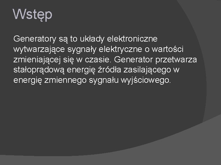 Wstęp Generatory są to układy elektroniczne wytwarzające sygnały elektryczne o wartości zmieniającej się w