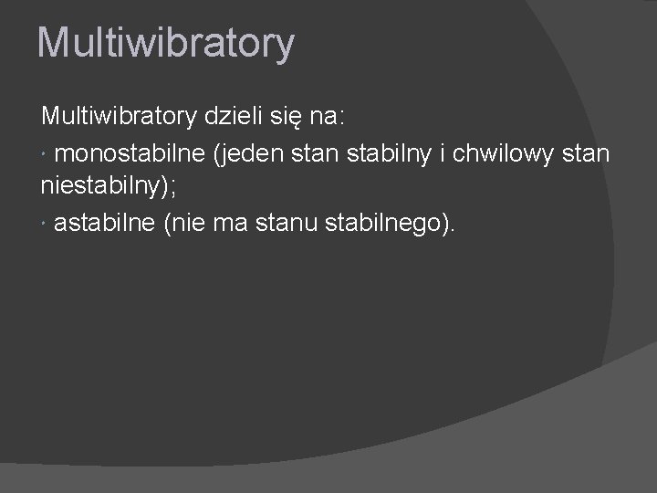 Multiwibratory dzieli się na: monostabilne (jeden stabilny i chwilowy stan niestabilny); astabilne (nie ma
