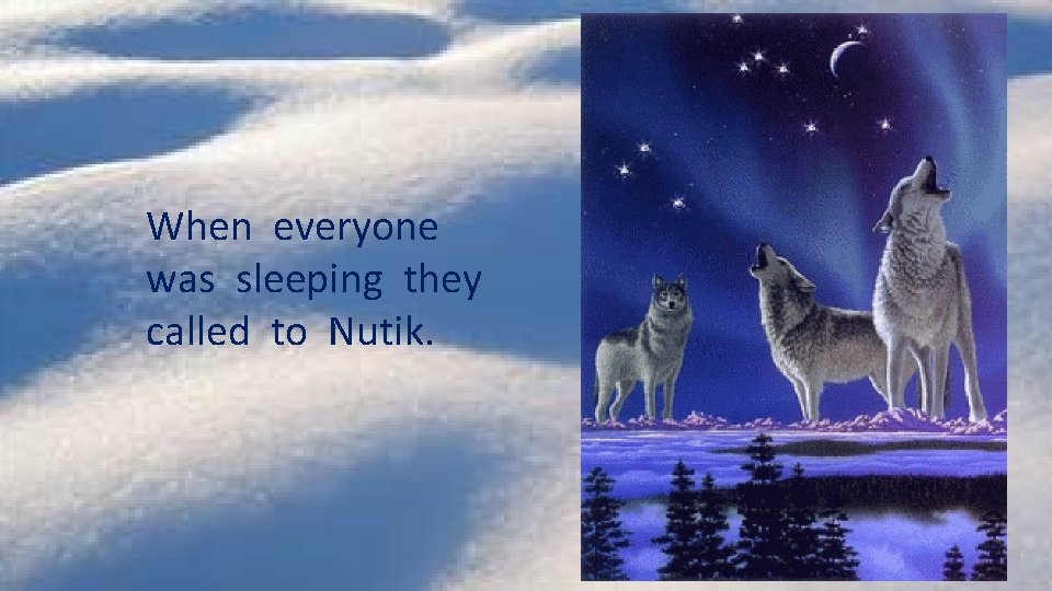 When everyone was sleeping they called to Nutik. 