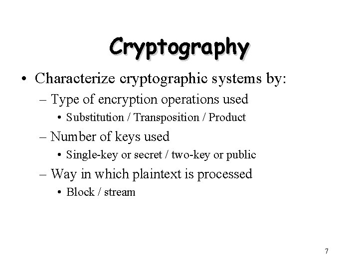 Cryptography • Characterize cryptographic systems by: – Type of encryption operations used • Substitution