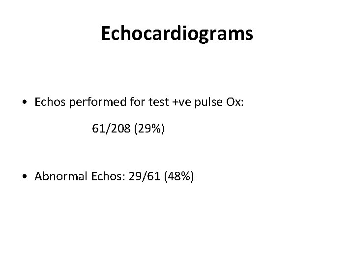 Echocardiograms • Echos performed for test +ve pulse Ox: 61/208 (29%) • Abnormal Echos: