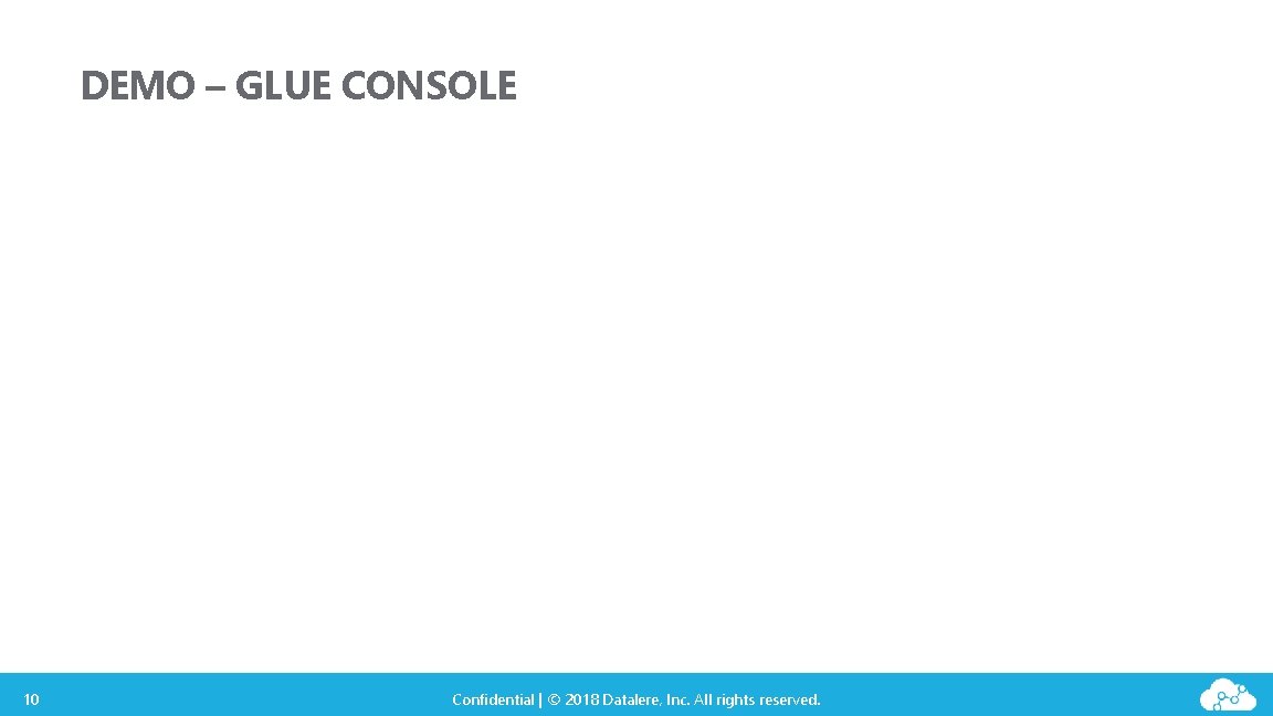 DEMO – GLUE CONSOLE 10 Confidential | © 2018 Datalere, Inc. All rights reserved.