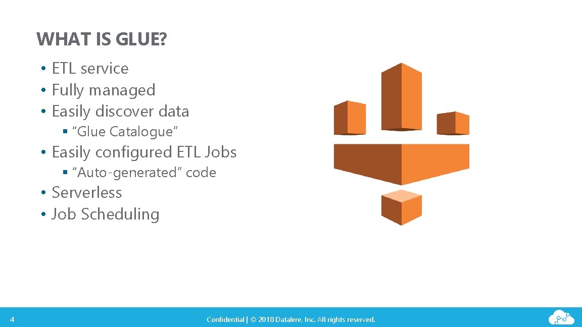 WHAT IS GLUE? • ETL service • Fully managed • Easily discover data §