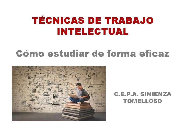 TÉCNICAS DE TRABAJO INTELECTUAL Cómo estudiar de forma eficaz C. E. P. A. SIMIENZA