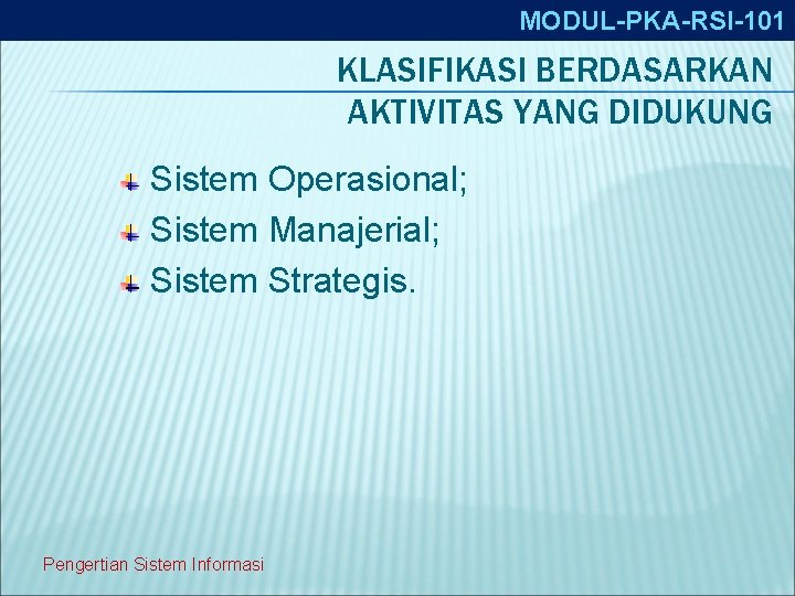 MODUL-PKA-RSI-101 KLASIFIKASI BERDASARKAN AKTIVITAS YANG DIDUKUNG Sistem Operasional; Sistem Manajerial; Sistem Strategis. Pengertian Sistem