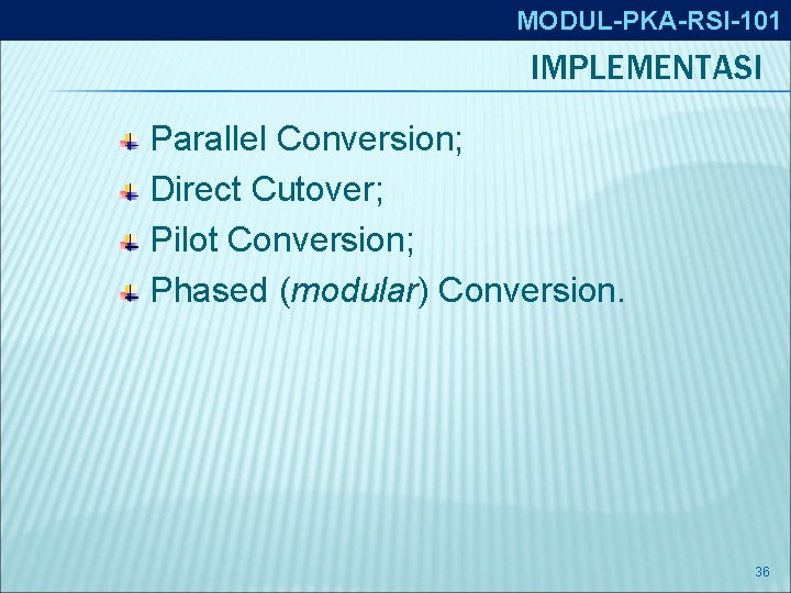 MODUL-PKA-RSI-101 IMPLEMENTASI Parallel Conversion; Direct Cutover; Pilot Conversion; Phased (modular) Conversion. 36 