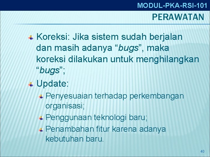 MODUL-PKA-RSI-101 PERAWATAN Koreksi: Jika sistem sudah berjalan dan masih adanya “bugs”, maka koreksi dilakukan