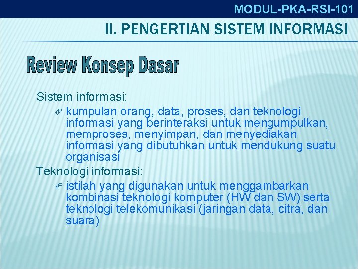 MODUL-PKA-RSI-101 II. PENGERTIAN SISTEM INFORMASI Sistem informasi: kumpulan orang, data, proses, dan teknologi informasi