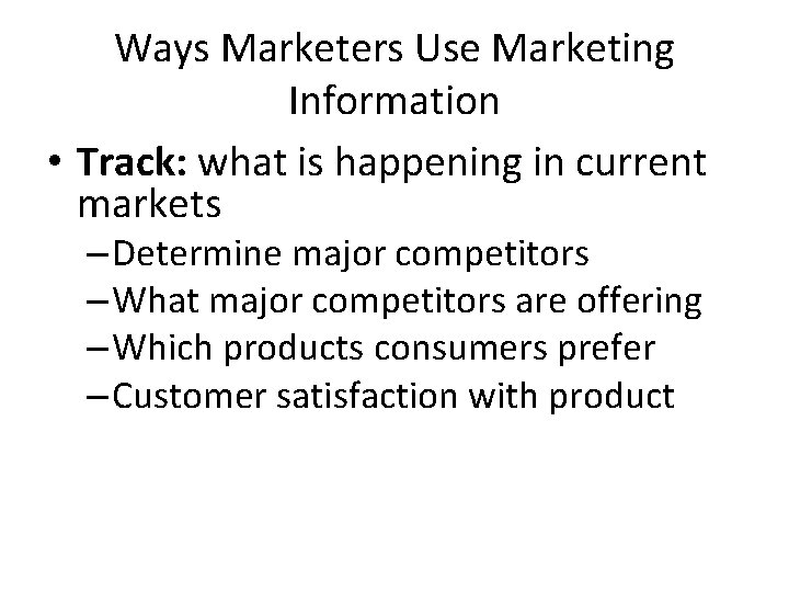 Ways Marketers Use Marketing Information • Track: what is happening in current markets –