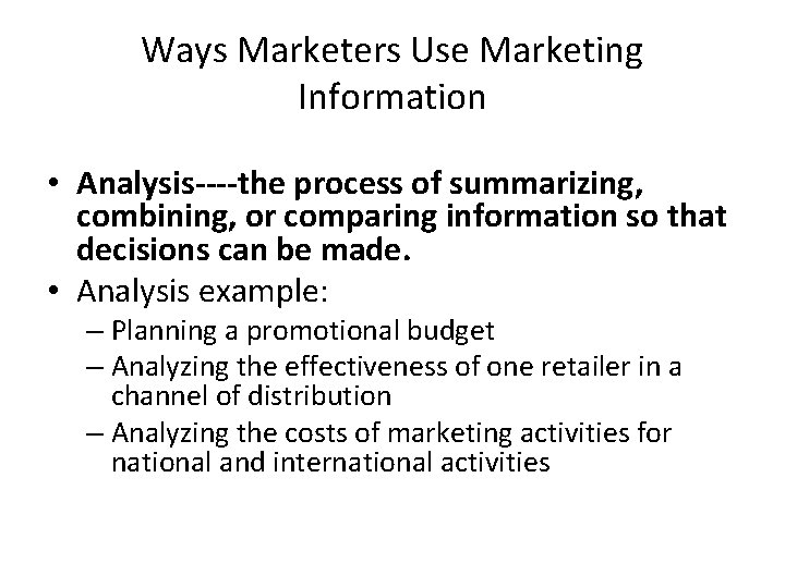 Ways Marketers Use Marketing Information • Analysis----the process of summarizing, combining, or comparing information