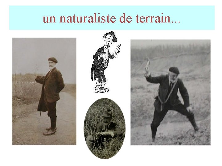 un naturaliste de terrain. . . un naturaliste de terrain. . .