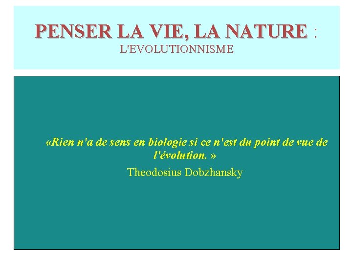 PENSER LA VIE, LA NATURE : L'EVOLUTIONNISME «Rien n'a de sens en biologie si PENSER LA VIE, LA NATURE : L'EVOLUTIONNISME «Rien n'a de sens en biologie si