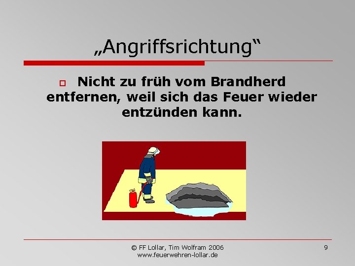 „Angriffsrichtung“ Nicht zu früh vom Brandherd entfernen, weil sich das Feuer wieder entzünden kann.