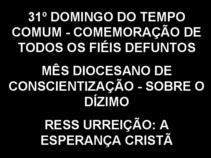31º DOMINGO DO TEMPO COMUM - COMEMORAÇÃO DE TODOS OS FIÉIS DEFUNTOS MÊS DIOCESANO