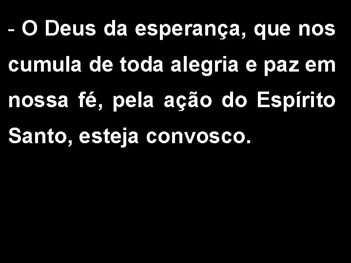 - O Deus da esperança, que nos cumula de toda alegria e paz em