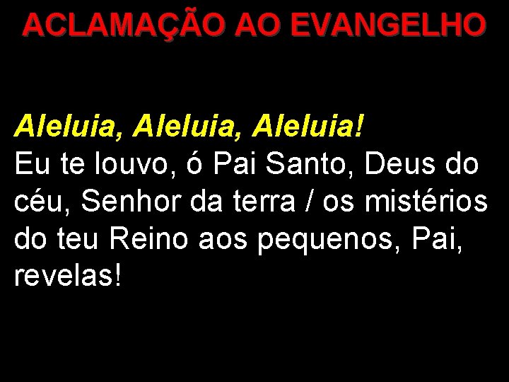 ACLAMAÇÃO AO EVANGELHO Aleluia, Aleluia! Eu te louvo, ó Pai Santo, Deus do céu,