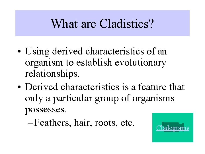 What are Cladistics? • Using derived characteristics of an organism to establish evolutionary relationships.