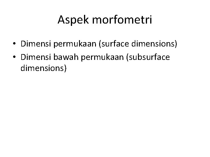 Aspek morfometri • Dimensi permukaan (surface dimensions) • Dimensi bawah permukaan (subsurface dimensions) 