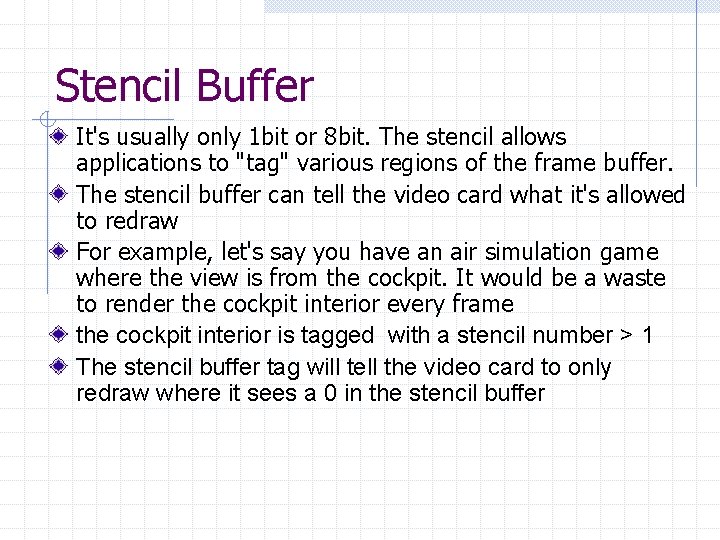 Stencil Buffer It's usually only 1 bit or 8 bit. The stencil allows applications