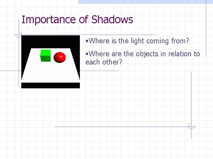 Importance of Shadows • Where is the light coming from? • Where are the