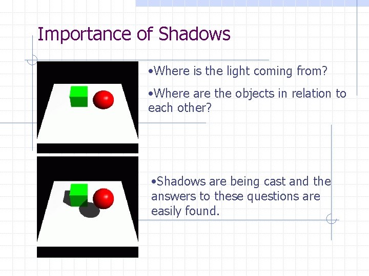 Importance of Shadows • Where is the light coming from? • Where are the