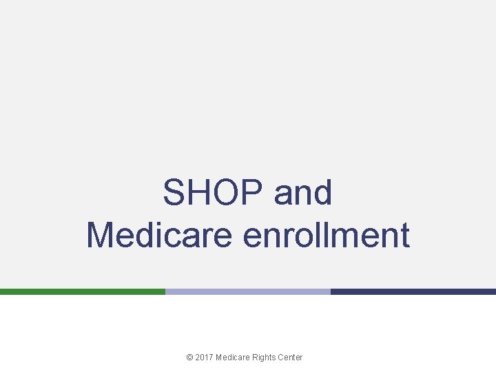 SHOP and Medicare enrollment © 2017 Medicare Rights Center 