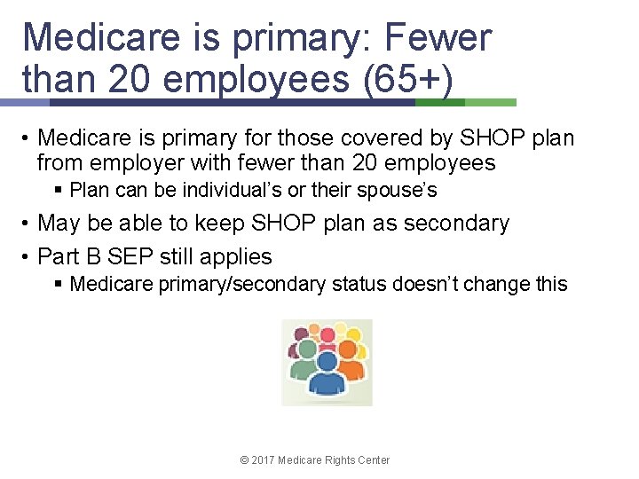 Medicare is primary: Fewer than 20 employees (65+) • Medicare is primary for those