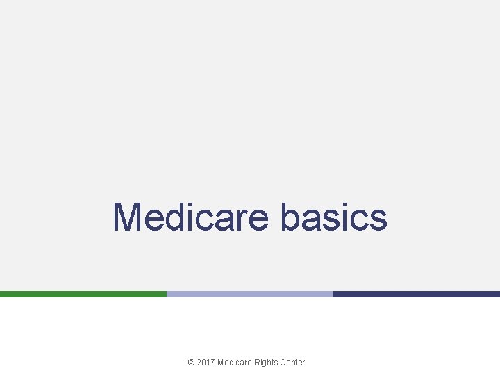 Medicare basics © 2017 Medicare Rights Center 