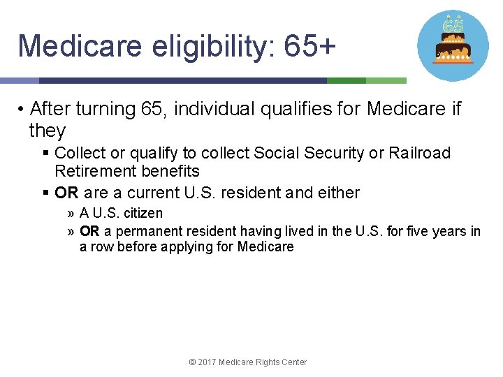 Medicare eligibility: 65+ • After turning 65, individual qualifies for Medicare if they §