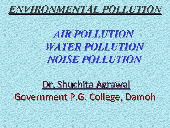 ENVIRONMENTAL POLLUTION AIR POLLUTION WATER POLLUTION NOISE POLLUTION Dr. Shuchita Agrawal Government P. G.