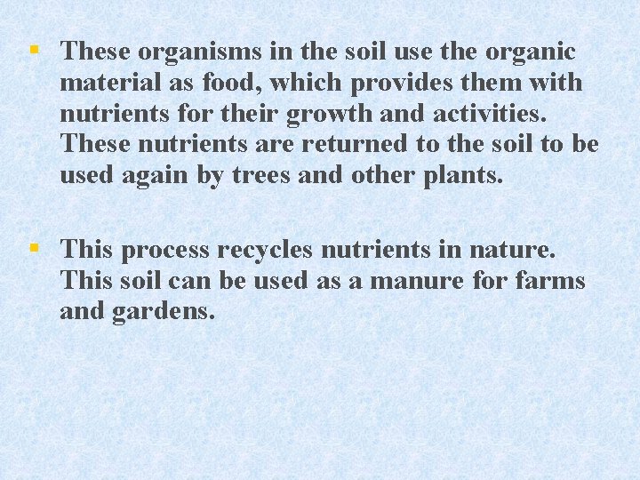 § These organisms in the soil use the organic material as food, which provides