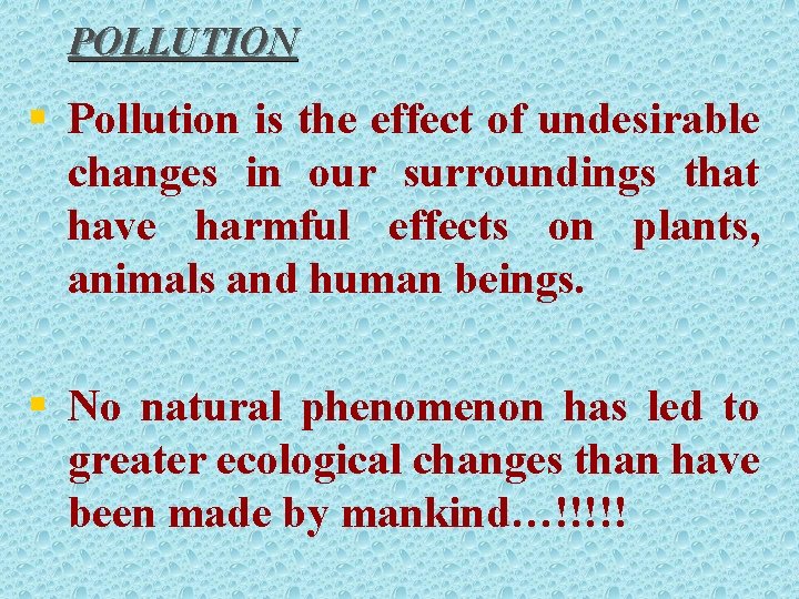 POLLUTION § Pollution is the effect of undesirable changes in our surroundings that have