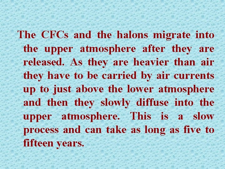 The CFCs and the halons migrate into the upper atmosphere after they are released.