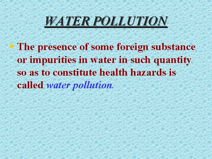 WATER POLLUTION § The presence of some foreign substance or impurities in water in
