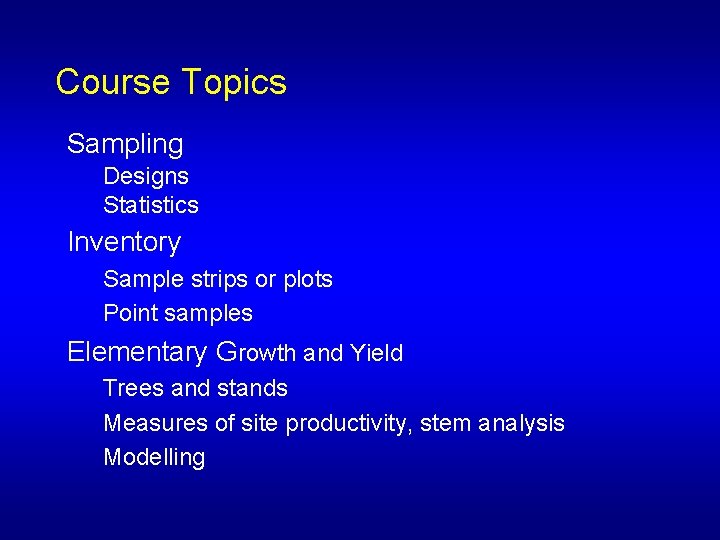 Course Topics Sampling Designs Statistics Inventory Sample strips or plots Point samples Elementary Growth