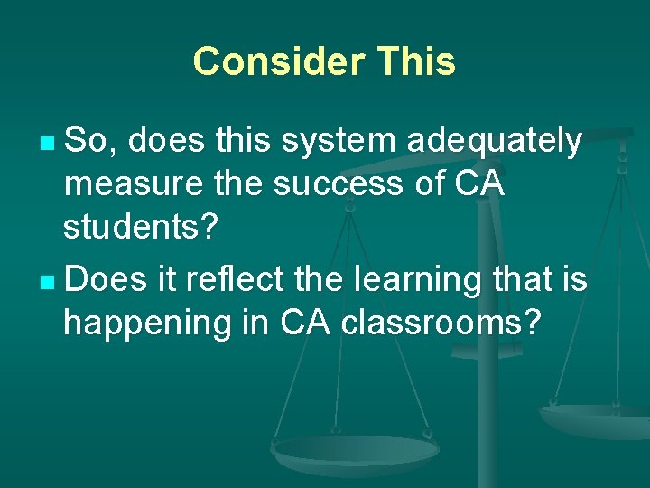 Consider This n So, does this system adequately measure the success of CA students?