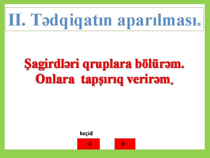 II. Tədqiqatın aparılması. Şagirdləri qruplara bölürəm. Onlara tapşırıq verirəm. keçid 