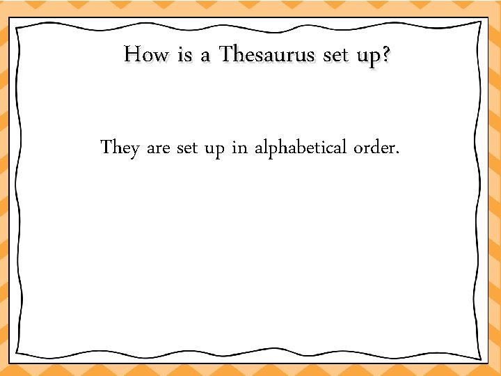 How is a Thesaurus set up? They are set up in alphabetical order. 