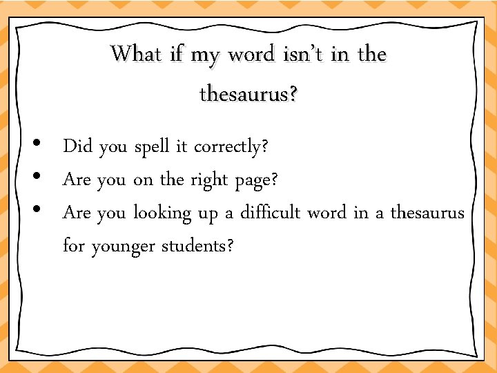 What if my word isn’t in thesaurus? • Did you spell it correctly? •