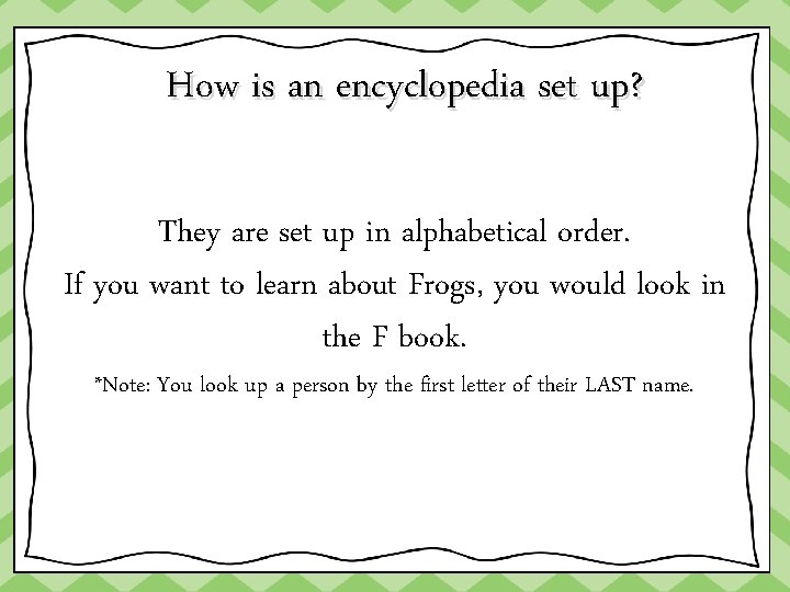 How is an encyclopedia set up? They are set up in alphabetical order. If