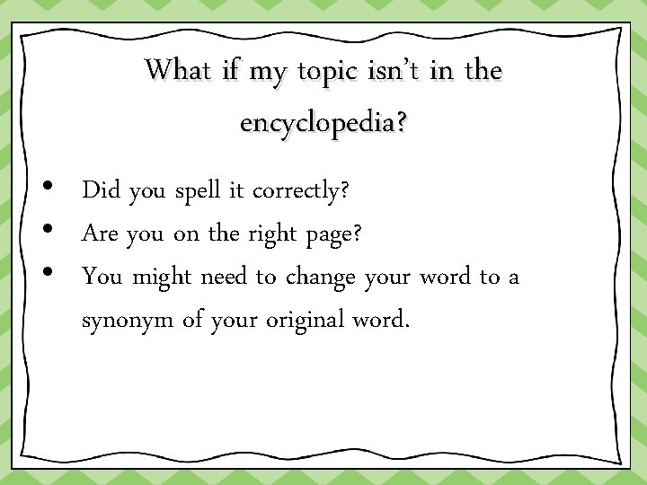 What if my topic isn’t in the encyclopedia? • Did you spell it correctly?