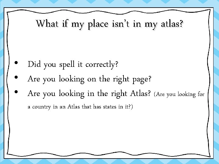 What if my place isn’t in my atlas? • Did you spell it correctly?