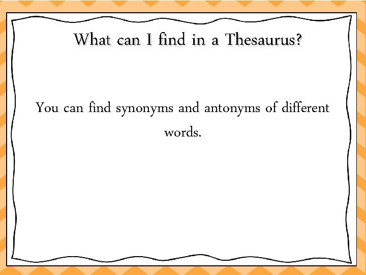 What can I find in a Thesaurus? You can find synonyms and antonyms of